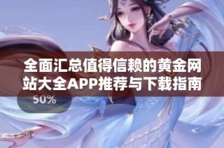 全面汇总值得信赖的黄金网站大全APP推荐与下载指南