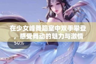 在少女峰舞蹈室中双手攀登，感受舞动的魅力与激情