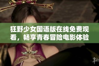 狂野少女国语版在线免费观看，畅享青春冒险电影体验