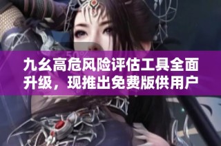 九幺高危风险评估工具全面升级，现推出免费版供用户使用