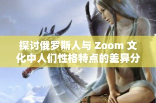探讨俄罗斯人与 Zoom 文化中人们性格特点的差异分析