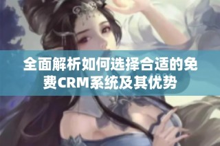 全面解析如何选择合适的免费CRM系统及其优势