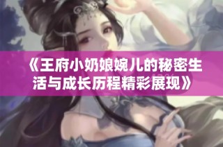 《王府小奶娘婉儿的秘密生活与成长历程精彩展现》