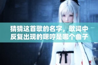 猜猜这首歌的名字，歌词中反复出现的嗯哼是哪个曲子