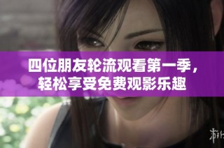 四位朋友轮流观看第一季，轻松享受免费观影乐趣