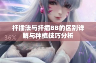 扦插法与扦插BB的区别详解与种植技巧分析