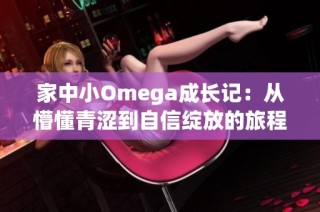 家中小Omega成长记：从懵懂青涩到自信绽放的旅程