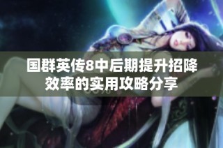 国群英传8中后期提升招降效率的实用攻略分享