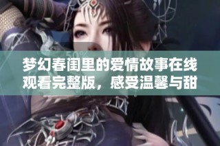 梦幻春闺里的爱情故事在线观看完整版，感受温馨与甜蜜
