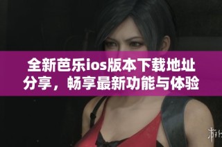 全新芭乐ios版本下载地址分享，畅享最新功能与体验