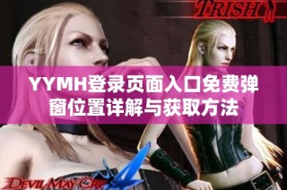 YYMH登录页面入口免费弹窗位置详解与获取方法