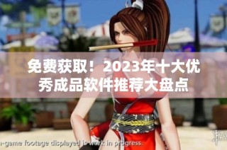 免费获取！2023年十大优秀成品软件推荐大盘点
