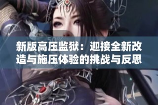 新版高压监狱：迎接全新改造与施压体验的挑战与反思