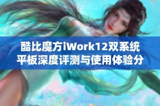 酷比魔方iWork12双系统平板深度评测与使用体验分享
