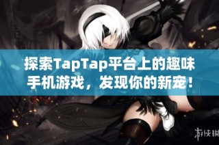 探索TapTap平台上的趣味手机游戏，发现你的新宠！