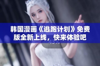 韩国漫画《逃跑计划》免费版全新上线，快来体验吧