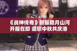 《战神传奇》新服皓月山河开服在即 邀您中秋共庆洛邑盛景