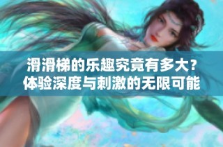 滑滑梯的乐趣究竟有多大？体验深度与刺激的无限可能