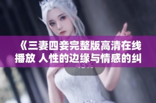 《三妻四妾完整版高清在线播放 人性的边缘与情感的纠葛》
