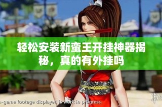 轻松安装新蛮王开挂神器揭秘，真的有外挂吗