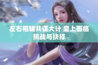 左右相辅共谋大计 皇上面临挑战与抉择