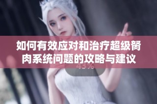 如何有效应对和治疗超级胬肉系统问题的攻略与建议