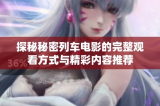 探秘秘密列车电影的完整观看方式与精彩内容推荐