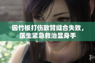 因竹板打伤致臂缝合失败，医生紧急救治显身手