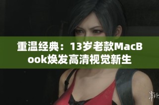 重温经典：13岁老款MacBook焕发高清视觉新生