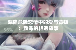 深陷危险恋情中的爱与背叛：致命的艳遇故事