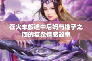 在火车旅途中后妈与继子之间的复杂情感故事