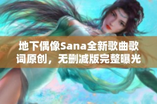 地下偶像Sana全新歌曲歌词原创，无删减版完整曝光