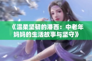 《温柔坚韧的潘西：中老年妈妈的生活故事与坚守》
