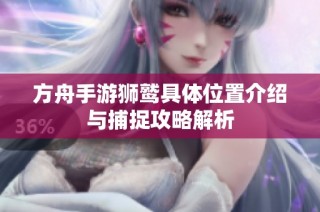 方舟手游狮鹫具体位置介绍与捕捉攻略解析