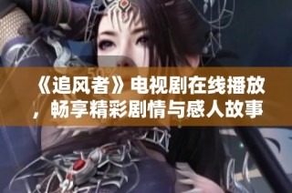 《追风者》电视剧在线播放，畅享精彩剧情与感人故事