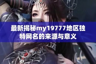 最新揭秘my19777地区独特网名的来源与意义