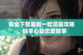 安全下载最新一耽漫画攻略，畅享心动恋爱故事
