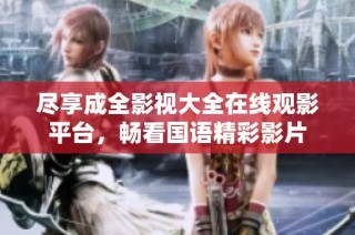 尽享成全影视大全在线观影平台，畅看国语精彩影片