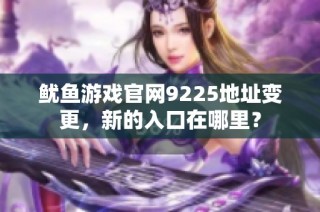 鱿鱼游戏官网9225地址变更，新的入口在哪里？