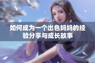如何成为一个出色妈妈的经验分享与成长故事