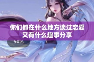你们都在什么地方谈过恋爱又有什么趣事分享
