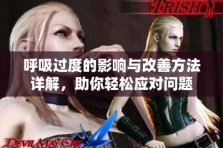 呼吸过度的影响与改善方法详解，助你轻松应对问题