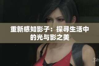 重新感知影子：探寻生活中的光与影之美