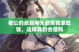 老公的叔叔每天都来我家吃饭，这样真的合适吗