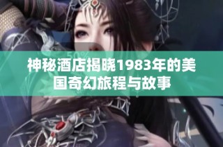 神秘酒店揭晓1983年的美国奇幻旅程与故事