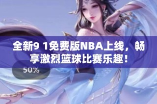 全新9 1免费版NBA上线，畅享激烈篮球比赛乐趣！
