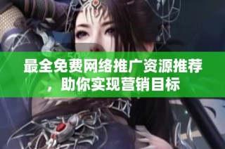 最全免费网络推广资源推荐，助你实现营销目标