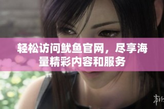 轻松访问鱿鱼官网，尽享海量精彩内容和服务