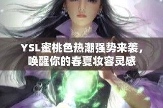 YSL蜜桃色热潮强势来袭，唤醒你的春夏妆容灵感