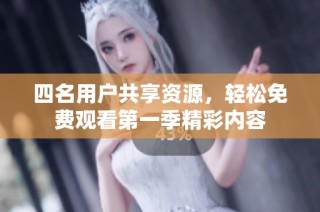 四名用户共享资源，轻松免费观看第一季精彩内容
